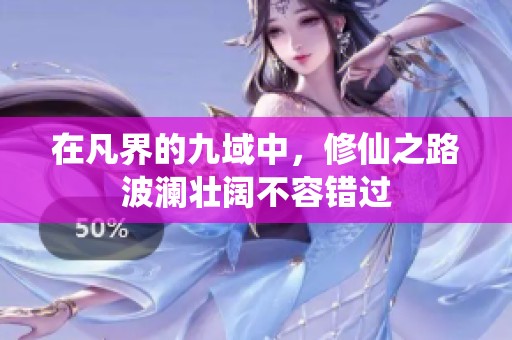 在凡界的九域中，修仙之路波澜壮阔不容错过