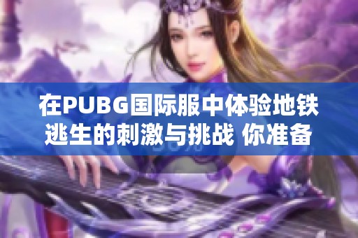 在PUBG国际服中体验地铁逃生的刺激与挑战 你准备好了吗