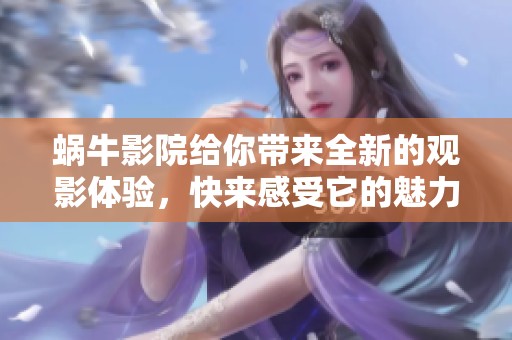 蜗牛影院给你带来全新的观影体验，快来感受它的魅力与精彩吧！