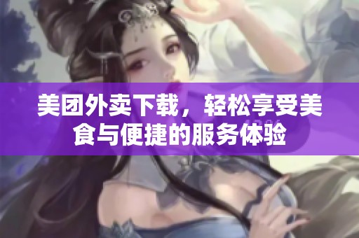 美团外卖下载，轻松享受美食与便捷的服务体验