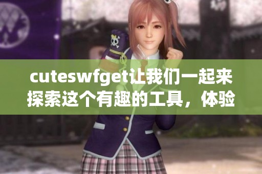 cuteswfget让我们一起来探索这个有趣的工具，体验其中的乐趣与功能
