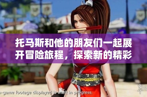 托马斯和他的朋友们一起展开冒险旅程，探索新的精彩故事与友情瞬间