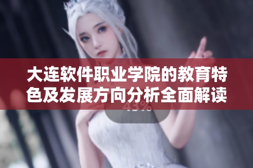 大连软件职业学院的教育特色及发展方向分析全面解读