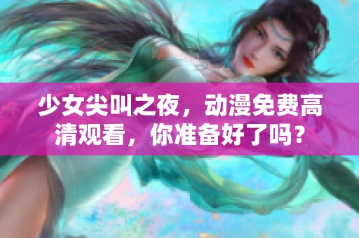 少女尖叫之夜，动漫免费高清观看，你准备好了吗？