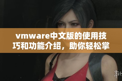 vmware中文版的使用技巧和功能介绍，助你轻松掌握虚拟化技术
