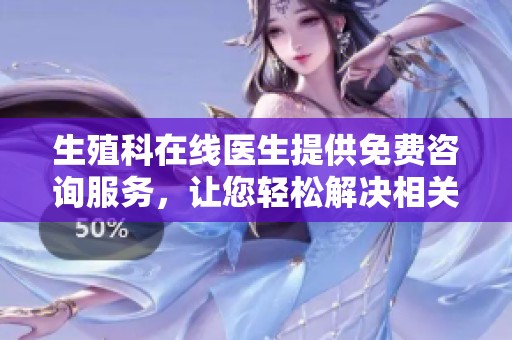 生殖科在线医生提供免费咨询服务，让您轻松解决相关问题