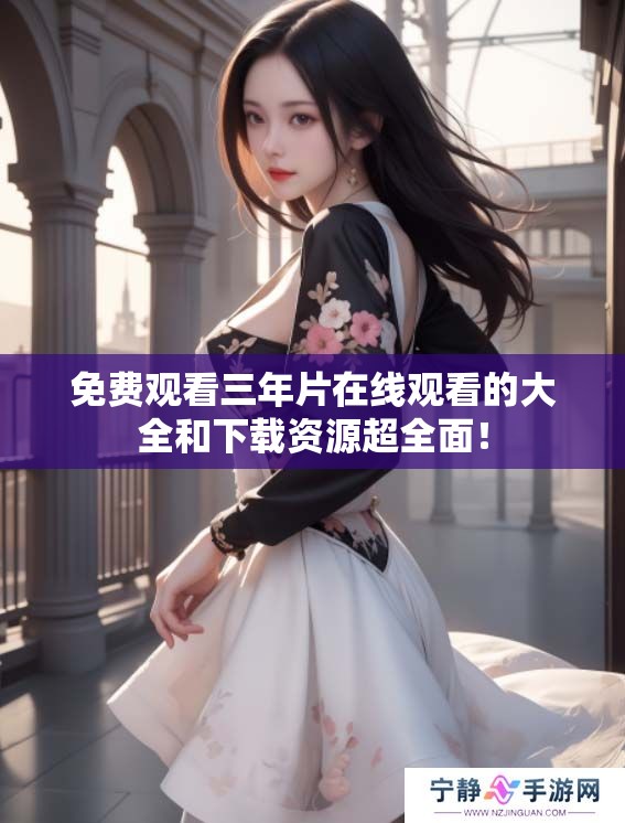 免费观看三年片在线观看的大全和下载资源超全面！