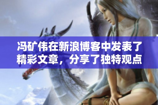 冯矿伟在新浪博客中发表了精彩文章，分享了独特观点与投资见解