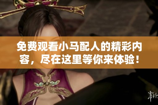 免费观看小马配人的精彩内容，尽在这里等你来体验！