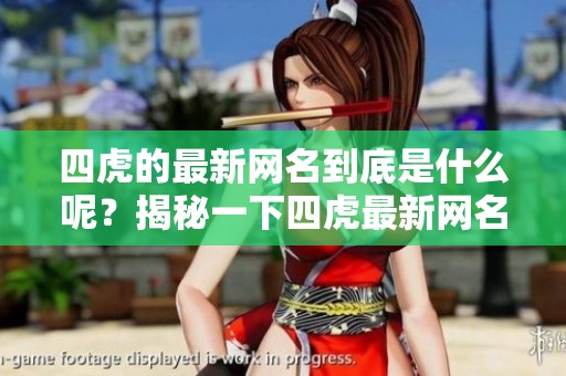 四虎的最新网名到底是什么呢？揭秘一下四虎最新网名是什么。