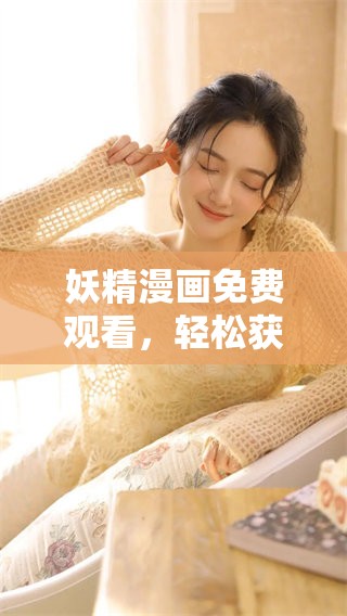 妖精漫画免费观看，轻松获取下拉式漫画尽情阅览