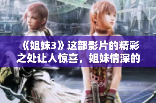《姐妹3》这部影片的精彩之处让人惊喜，姐妹情深的故事仍在延续