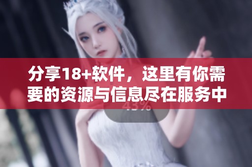分享18+软件，这里有你需要的资源与信息尽在服务中