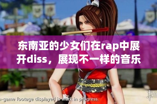 东南亚的少女们在rap中展开diss，展现不一样的音乐风格与实力