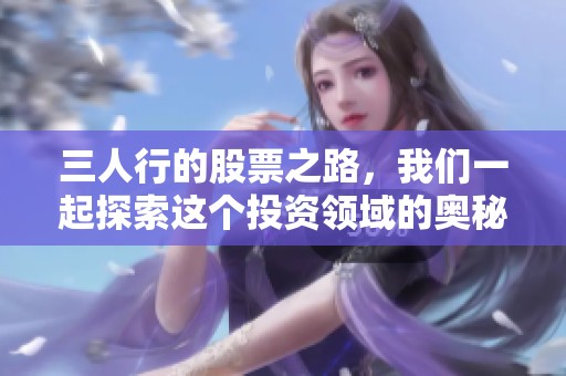 三人行的股票之路，我们一起探索这个投资领域的奥秘