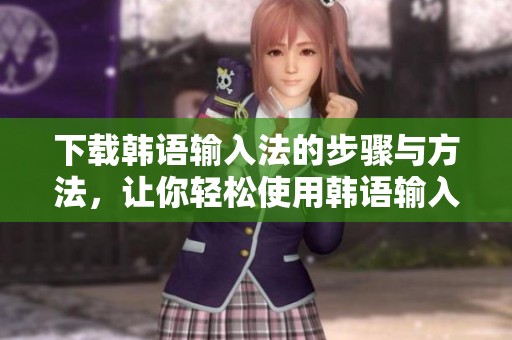 下载韩语输入法的步骤与方法，让你轻松使用韩语输入法