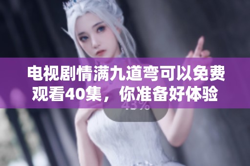 电视剧情满九道弯可以免费观看40集，你准备好体验了吗
