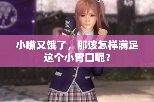 小嘴又饿了，那该怎样满足这个小胃口呢？