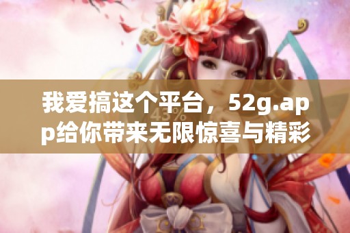 我爱搞这个平台，52g.app给你带来无限惊喜与精彩体验