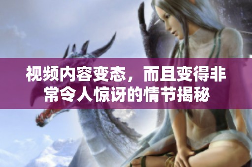 视频内容变态，而且变得非常令人惊讶的情节揭秘