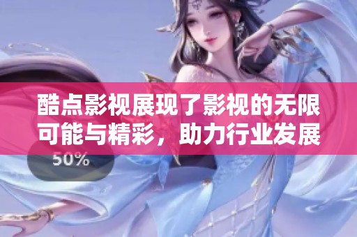 酷点影视展现了影视的无限可能与精彩，助力行业发展与创新。