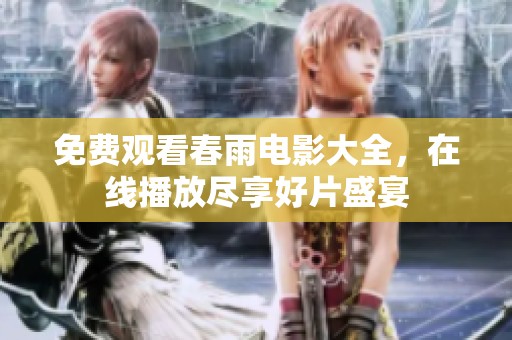 免费观看春雨电影大全，在线播放尽享好片盛宴