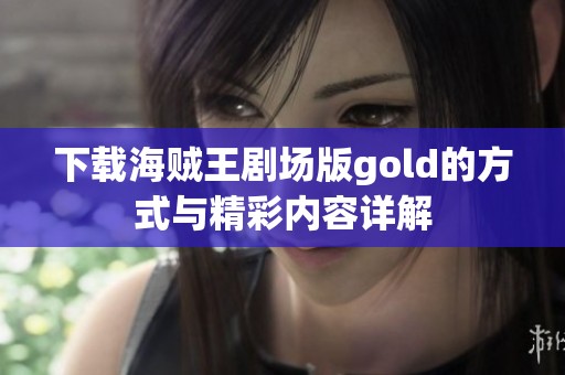 下载海贼王剧场版gold的方式与精彩内容详解