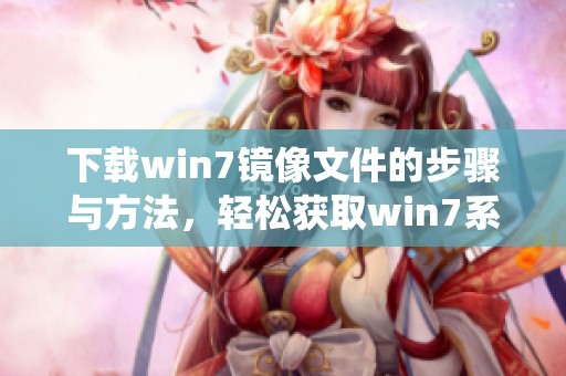 下载win7镜像文件的步骤与方法，轻松获取win7系统镜像文件