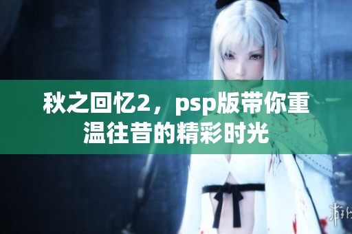 秋之回忆2，psp版带你重温往昔的精彩时光