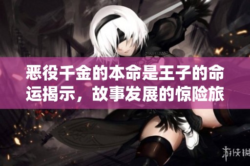 恶役千金的本命是王子的命运揭示，故事发展的惊险旅程令人期待