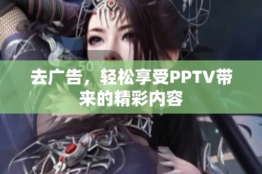 去广告，轻松享受PPTV带来的精彩内容