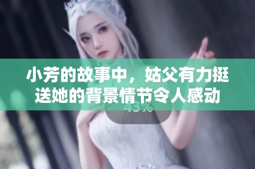 小芳的故事中，姑父有力挺送她的背景情节令人感动