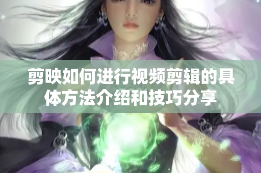 剪映如何进行视频剪辑的具体方法介绍和技巧分享