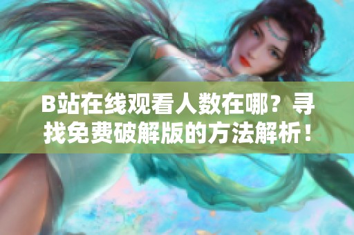B站在线观看人数在哪？寻找免费破解版的方法解析！