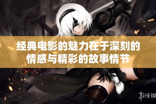 经典电影的魅力在于深刻的情感与精彩的故事情节
