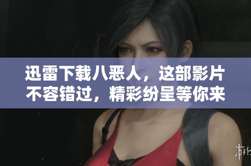 迅雷下载八恶人，这部影片不容错过，精彩纷呈等你来体验！