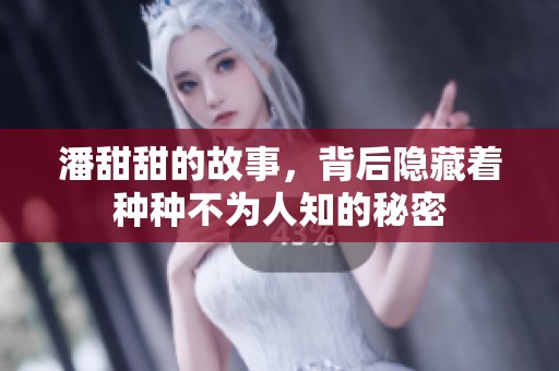 潘甜甜的故事，背后隐藏着种种不为人知的秘密