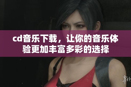 cd音乐下载，让你的音乐体验更加丰富多彩的选择