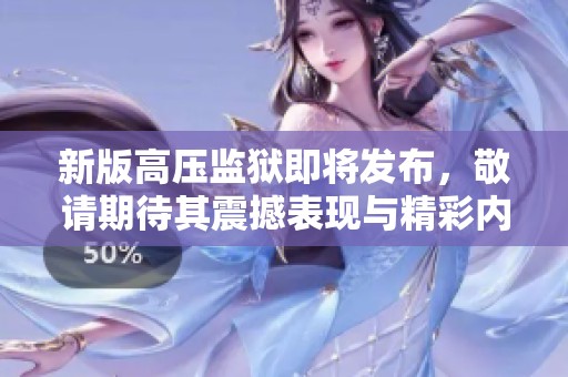 新版高压监狱即将发布，敬请期待其震撼表现与精彩内容