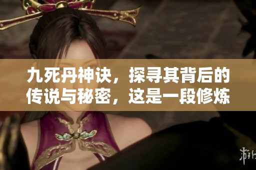 九死丹神诀，探寻其背后的传说与秘密，这是一段修炼的旅程