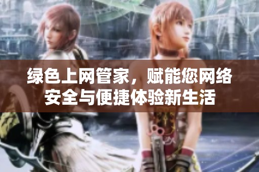 绿色上网管家，赋能您网络安全与便捷体验新生活