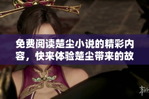 免费阅读楚尘小说的精彩内容，快来体验楚尘带来的故事吧！