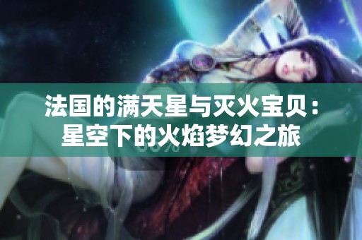 法国的满天星与灭火宝贝：星空下的火焰梦幻之旅