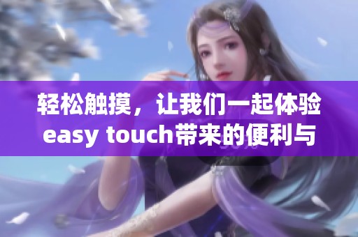 轻松触摸，让我们一起体验easy touch带来的便利与乐趣