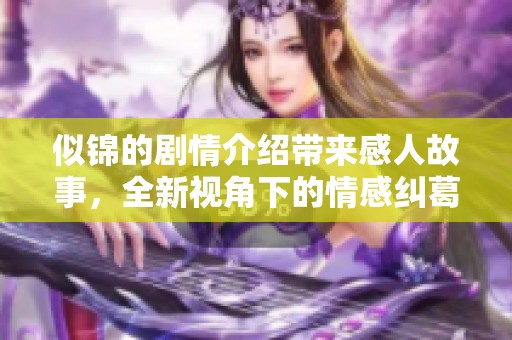 似锦的剧情介绍带来感人故事，全新视角下的情感纠葛与成长历程