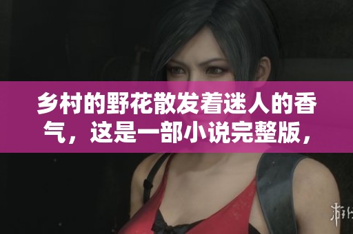 乡村的野花散发着迷人的香气，这是一部小说完整版，免费阅读。