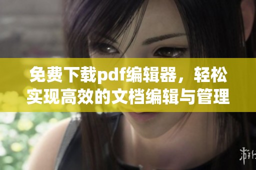 免费下载pdf编辑器，轻松实现高效的文档编辑与管理