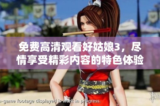免费高清观看好姑娘3，尽情享受精彩内容的特色体验