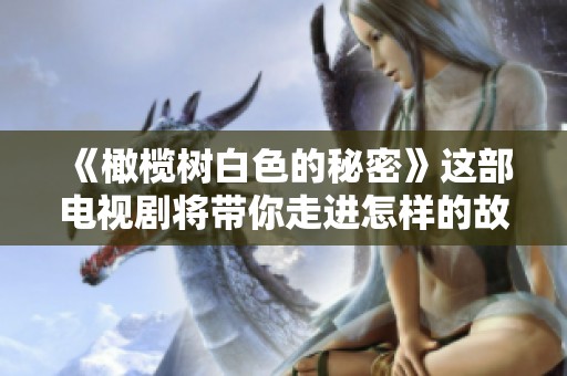 《橄榄树白色的秘密》这部电视剧将带你走进怎样的故事世界呢