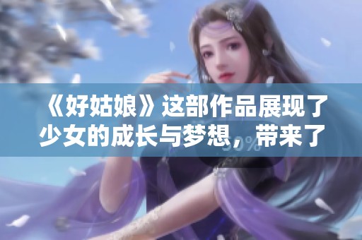 《好姑娘》这部作品展现了少女的成长与梦想，带来了感动与思考。